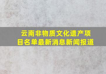 云南非物质文化遗产项目名单最新消息新闻报道