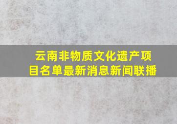 云南非物质文化遗产项目名单最新消息新闻联播