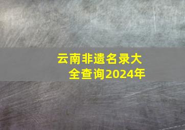 云南非遗名录大全查询2024年