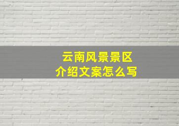 云南风景景区介绍文案怎么写