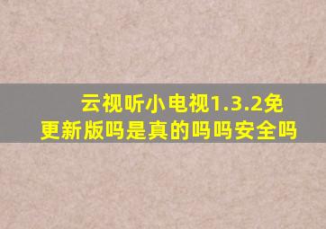 云视听小电视1.3.2免更新版吗是真的吗吗安全吗