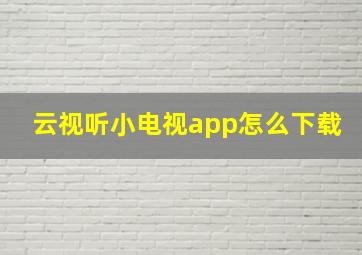 云视听小电视app怎么下载