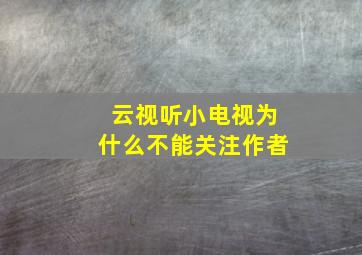 云视听小电视为什么不能关注作者