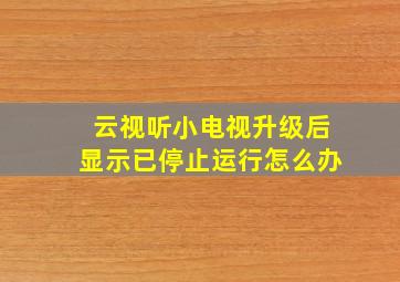 云视听小电视升级后显示已停止运行怎么办