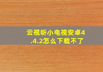 云视听小电视安卓4.4.2怎么下载不了