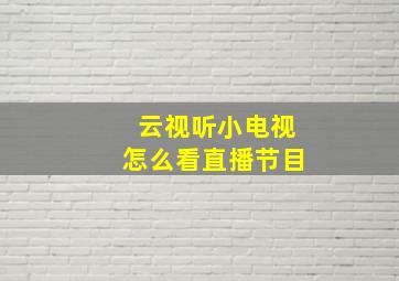 云视听小电视怎么看直播节目