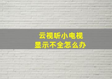 云视听小电视显示不全怎么办