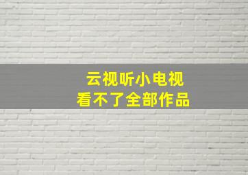 云视听小电视看不了全部作品