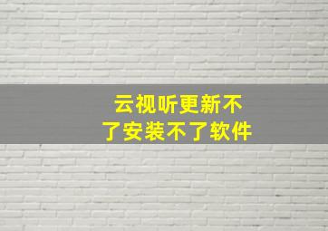 云视听更新不了安装不了软件