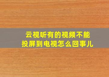 云视听有的视频不能投屏到电视怎么回事儿