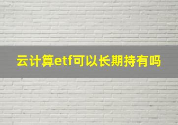 云计算etf可以长期持有吗