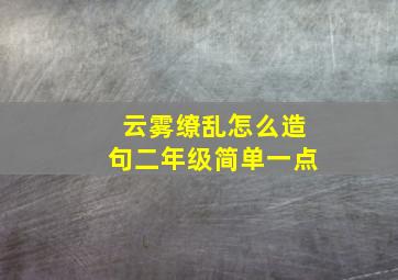 云雾缭乱怎么造句二年级简单一点