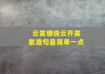 云雾缭绕云开雾散造句最简单一点