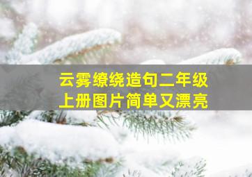 云雾缭绕造句二年级上册图片简单又漂亮