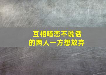 互相暗恋不说话的两人一方想放弃