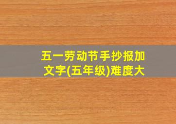 五一劳动节手抄报加文字(五年级)难度大