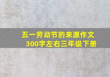 五一劳动节的来源作文300字左右三年级下册