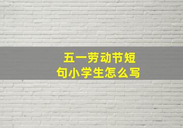 五一劳动节短句小学生怎么写