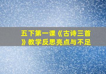 五下第一课《古诗三首》教学反思亮点与不足