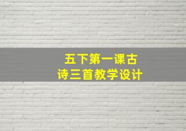 五下第一课古诗三首教学设计