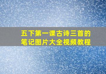 五下第一课古诗三首的笔记图片大全视频教程