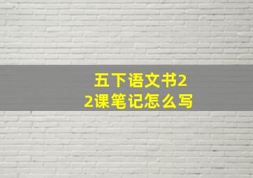 五下语文书22课笔记怎么写