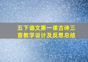 五下语文第一课古诗三首教学设计及反思总结