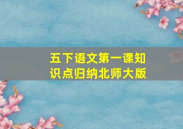 五下语文第一课知识点归纳北师大版