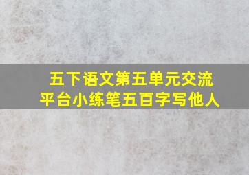 五下语文第五单元交流平台小练笔五百字写他人