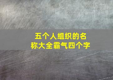 五个人组织的名称大全霸气四个字