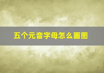 五个元音字母怎么画图