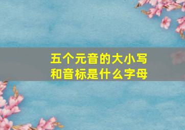 五个元音的大小写和音标是什么字母