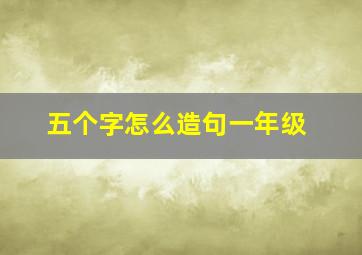 五个字怎么造句一年级