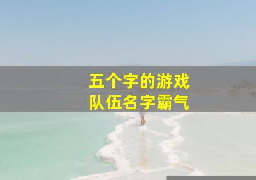 五个字的游戏队伍名字霸气