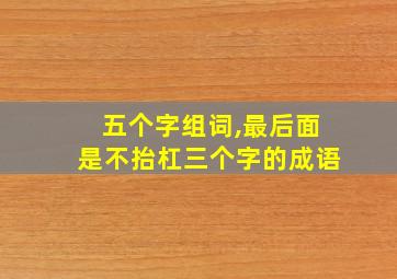 五个字组词,最后面是不抬杠三个字的成语