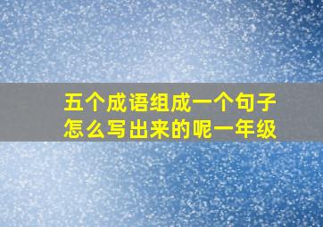 五个成语组成一个句子怎么写出来的呢一年级