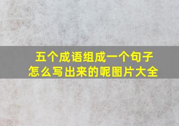 五个成语组成一个句子怎么写出来的呢图片大全