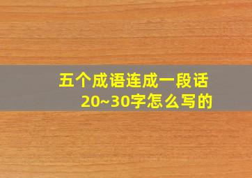 五个成语连成一段话20~30字怎么写的