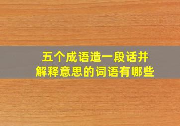 五个成语造一段话并解释意思的词语有哪些