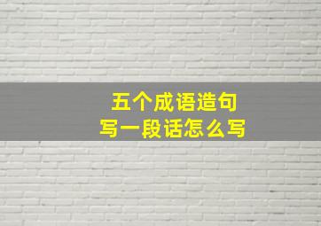 五个成语造句写一段话怎么写