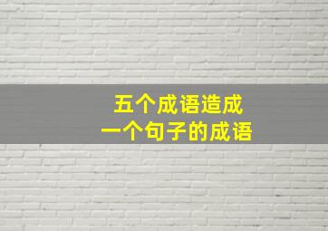 五个成语造成一个句子的成语