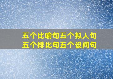 五个比喻句五个拟人句五个排比句五个设问句