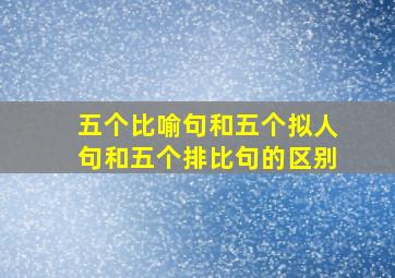 五个比喻句和五个拟人句和五个排比句的区别