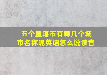 五个直辖市有哪几个城市名称呢英语怎么说读音