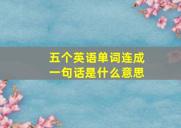 五个英语单词连成一句话是什么意思