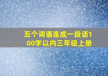 五个词语连成一段话100字以内三年级上册