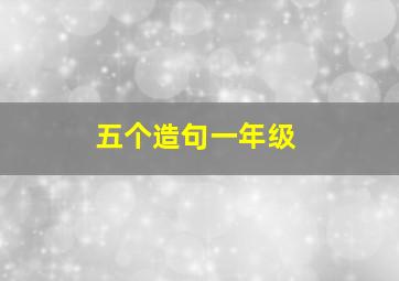 五个造句一年级