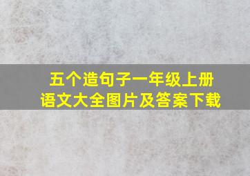 五个造句子一年级上册语文大全图片及答案下载