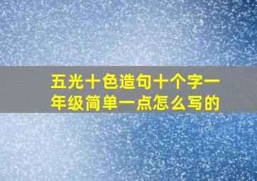 五光十色造句十个字一年级简单一点怎么写的