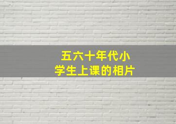 五六十年代小学生上课的相片